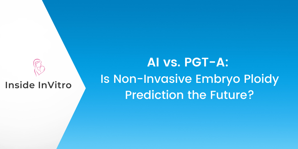 AI vs. PGT-A: Is Non-Invasive Embryo Ploidy Prediction the Future?